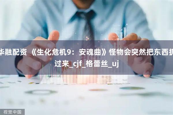 华融配资 《生化危机9：安魂曲》怪物会突然把东西扔过来_cjf_格蕾丝_uj