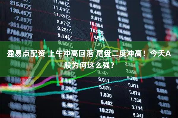 盈易点配资 上午冲高回落 尾盘二度冲高！今天A股为何这么强？