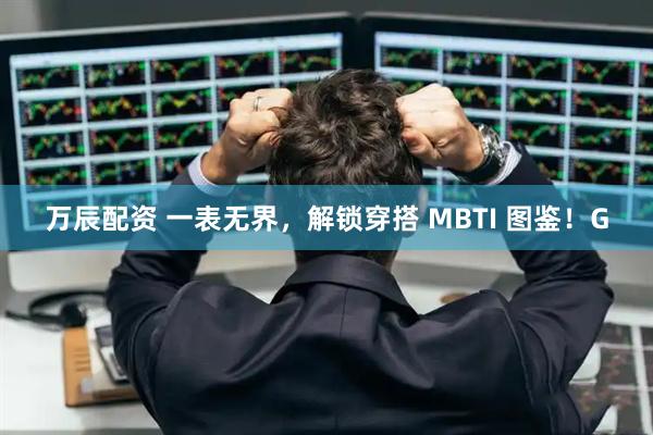 万辰配资 一表无界，解锁穿搭 MBTI 图鉴！G
