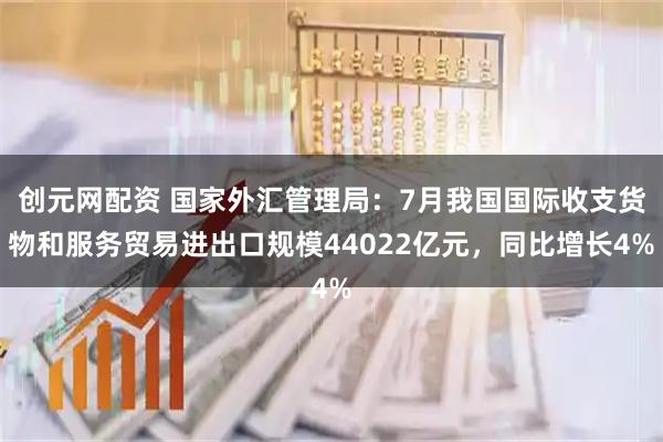 创元网配资 国家外汇管理局：7月我国国际收支货物和服务贸易进出口规模44022亿元，同比增长4%