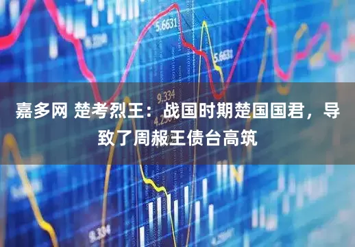 嘉多网 楚考烈王：战国时期楚国国君，导致了周赧王债台高筑